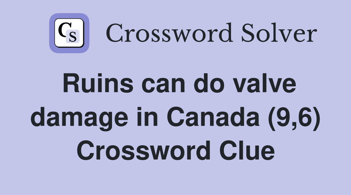 Ruins can do valve damage in Canada (9,6) Crossword Clue