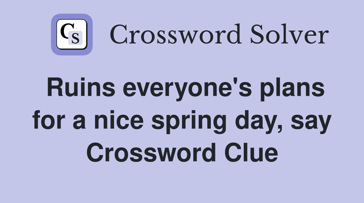 Ruins everyone's plans for a nice spring day, say Crossword Clue