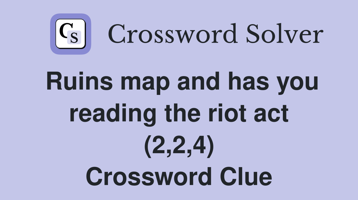 Ruins map and has you reading the riot act (2,2,4) Crossword Clue