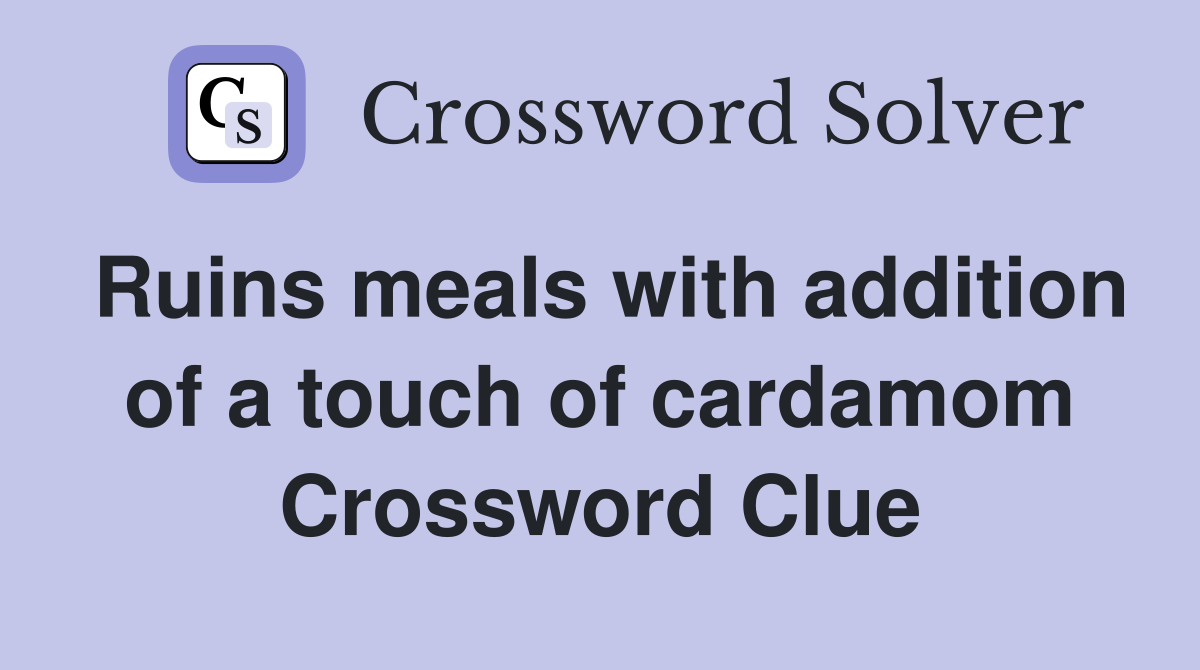 Ruins meals with addition of a touch of cardamom Crossword Clue