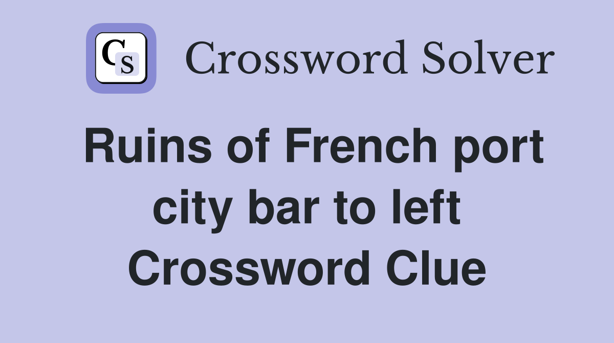 Ruins of French port city bar to left Crossword Clue