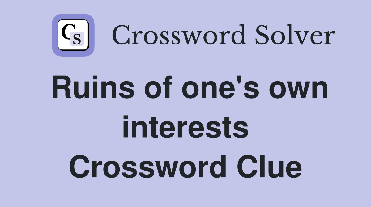 Ruins of one's own interests Crossword Clue