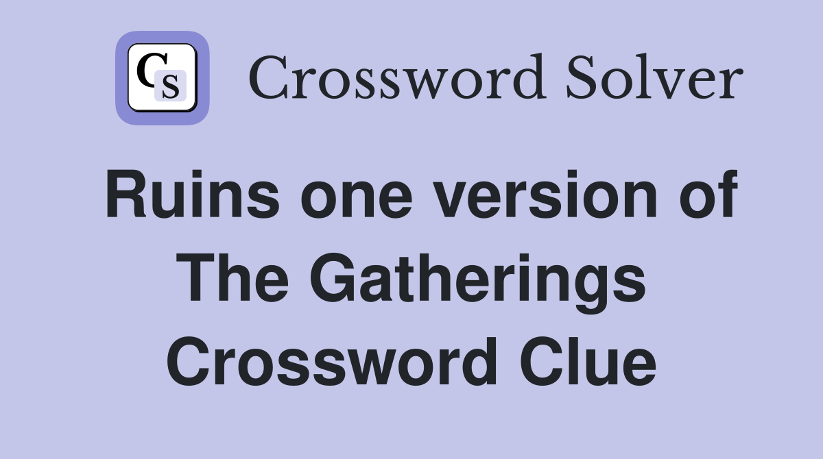Ruins one version of The Gatherings Crossword Clue
