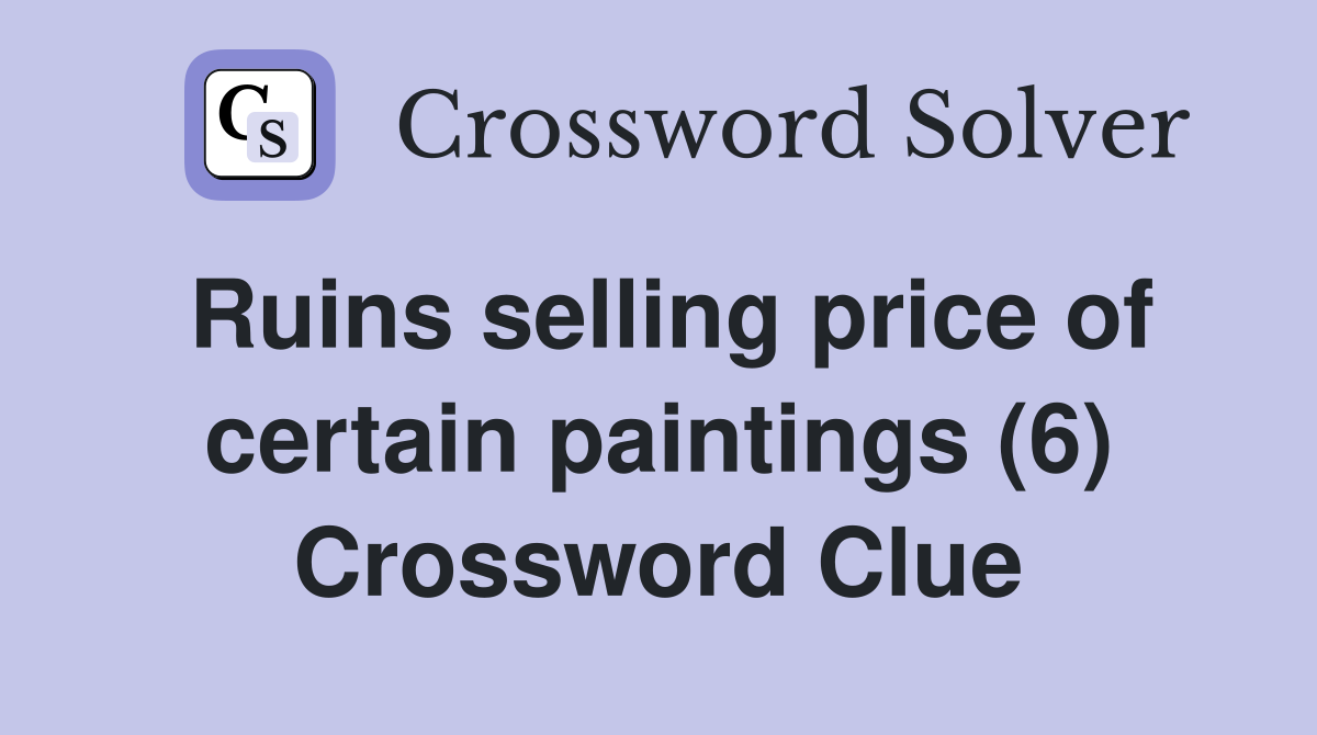 Ruins selling price of certain paintings (6) Crossword Clue