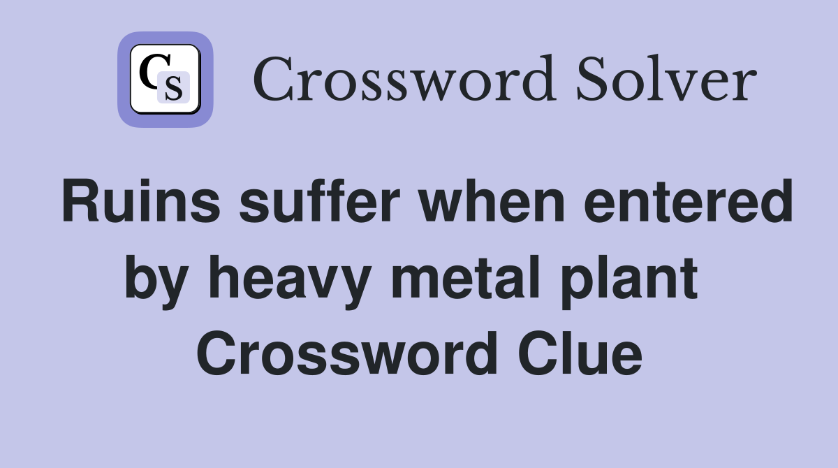 Ruins suffer when entered by heavy metal plant  Crossword Clue