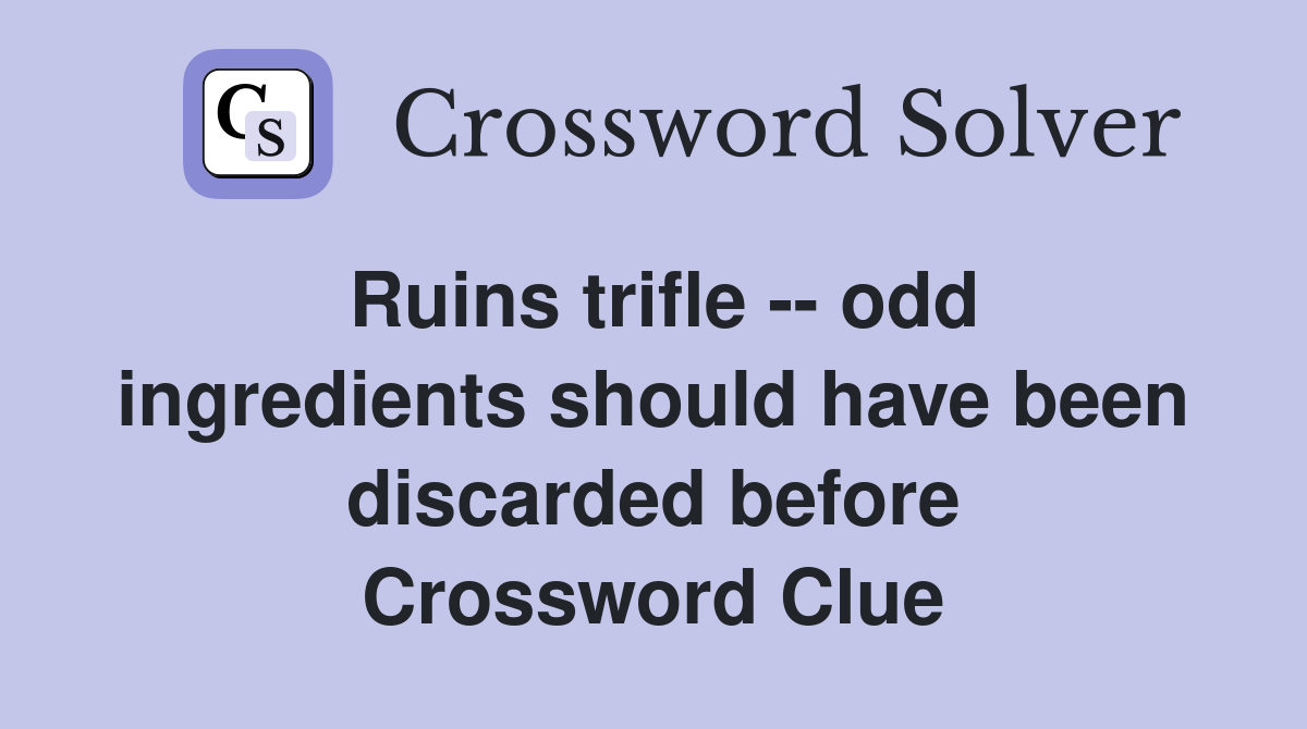 Ruins trifle -- odd ingredients should have been discarded before Crossword Clue