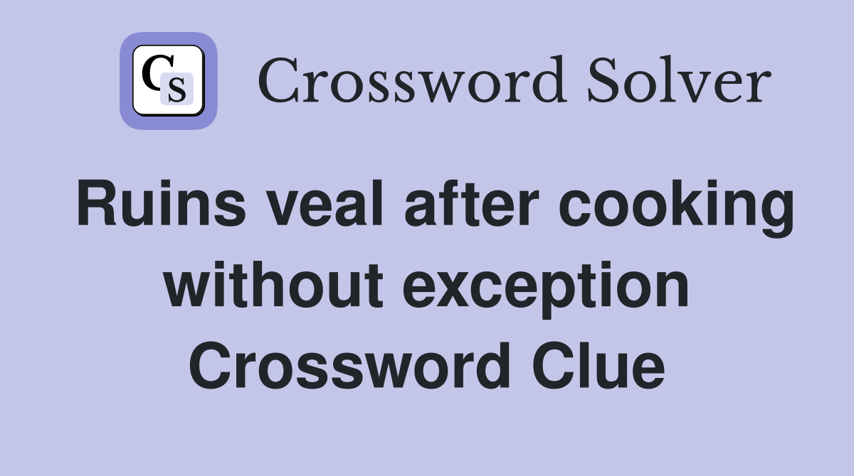 Ruins veal after cooking without exception Crossword Clue