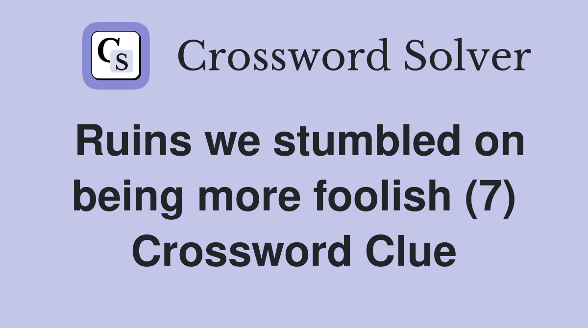 Ruins we stumbled on being more foolish (7) Crossword Clue