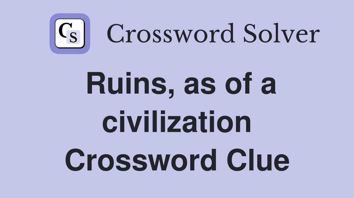 Ruins, as of a civilization Crossword Clue