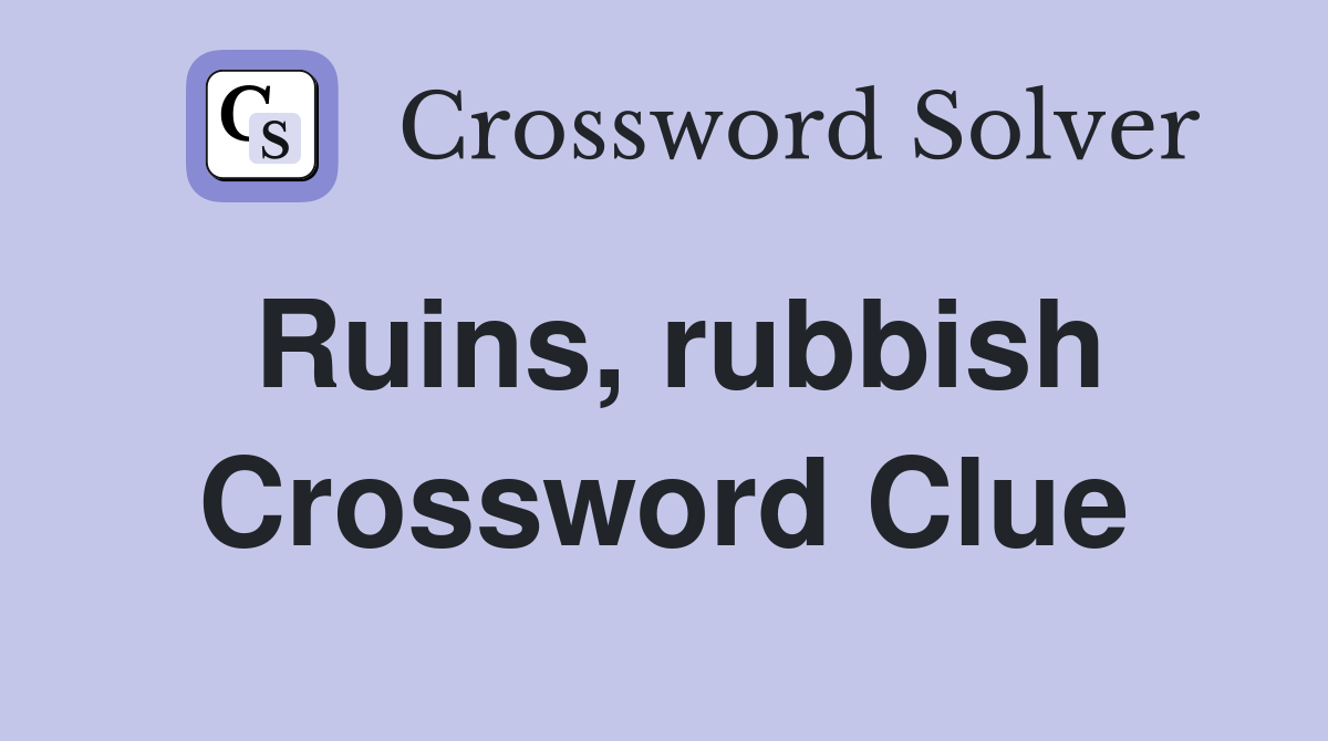 Ruins, rubbish Crossword Clue