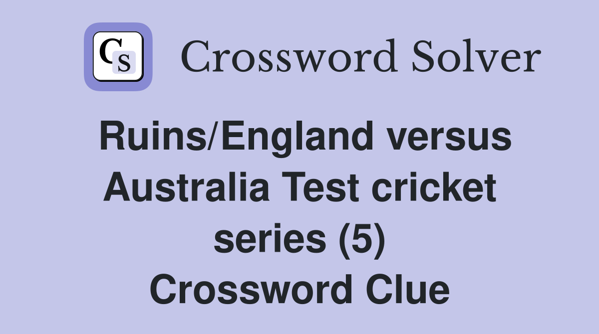Ruins/England versus Australia Test cricket series (5) Crossword Clue