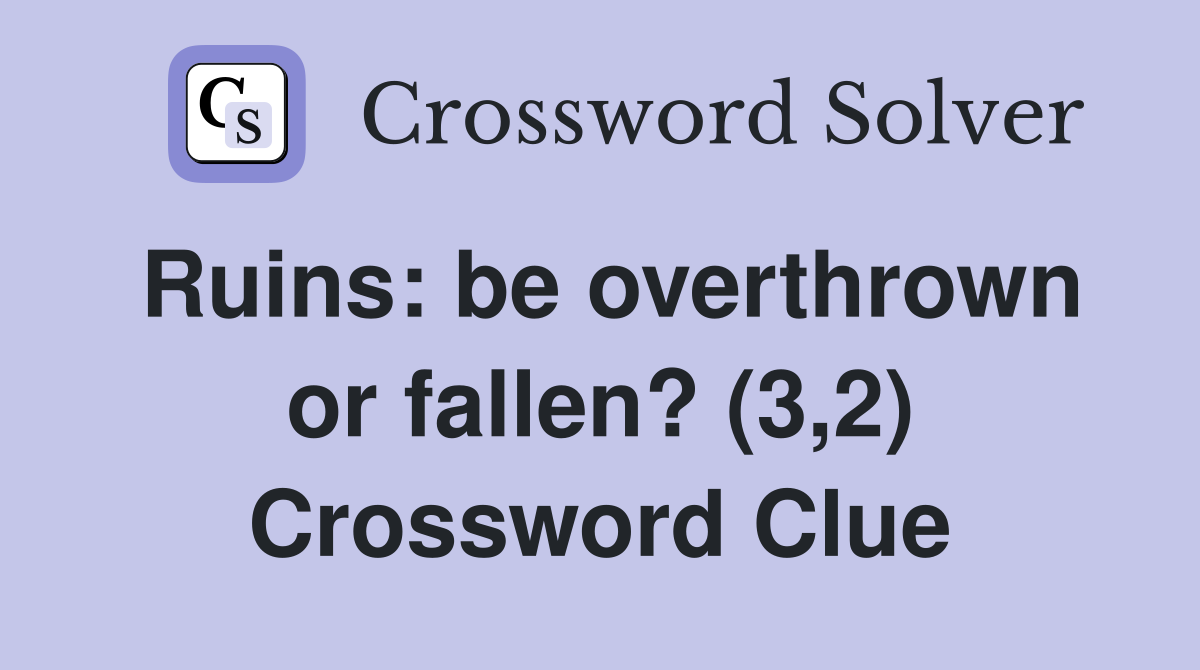 Ruins: be overthrown or fallen? (3,2) Crossword Clue
