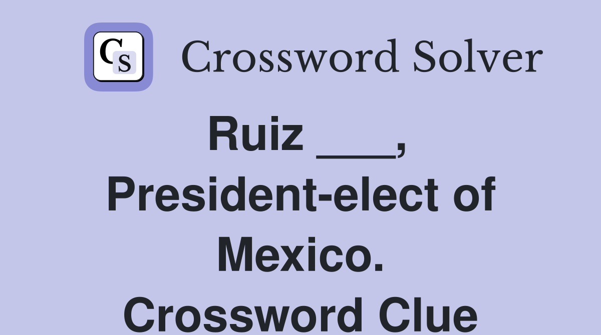 Ruiz ___, President-elect of Mexico. Crossword Clue