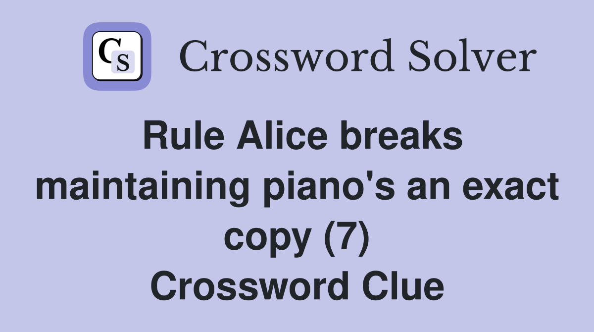 Rule Alice breaks maintaining piano's an exact copy (7) Crossword Clue