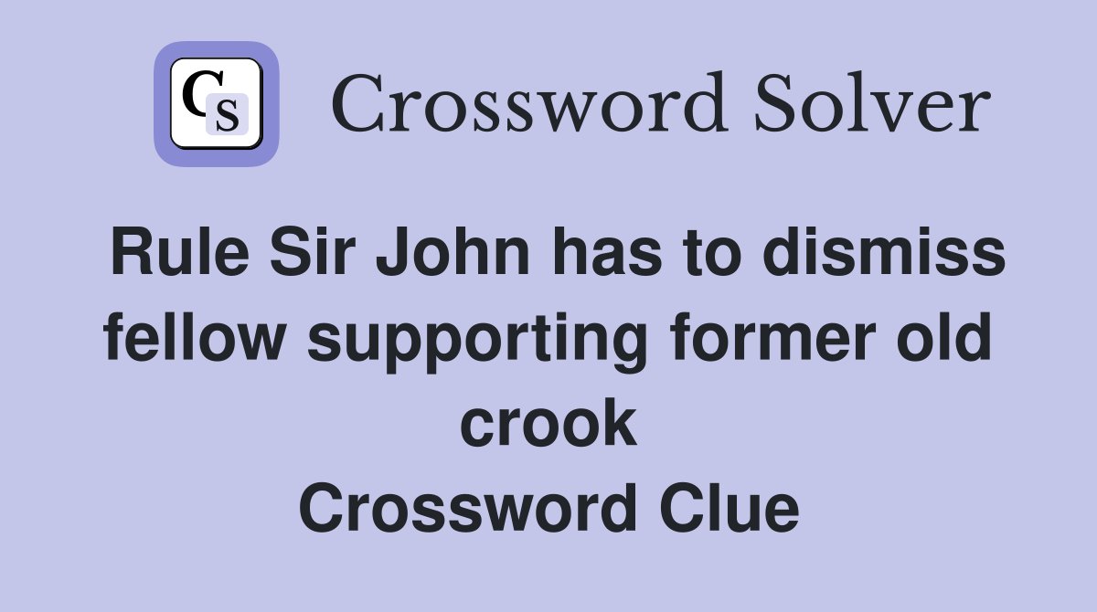 Rule Sir John has to dismiss fellow supporting former old crook Crossword Clue