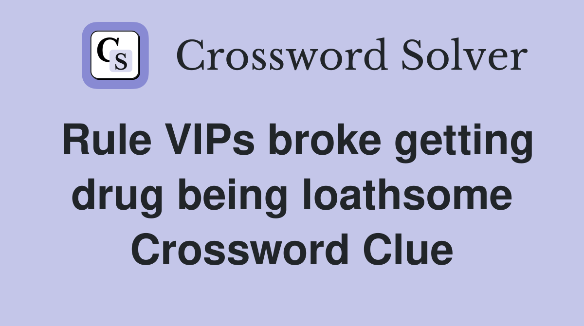 Rule VIPs broke getting drug being loathsome Crossword Clue