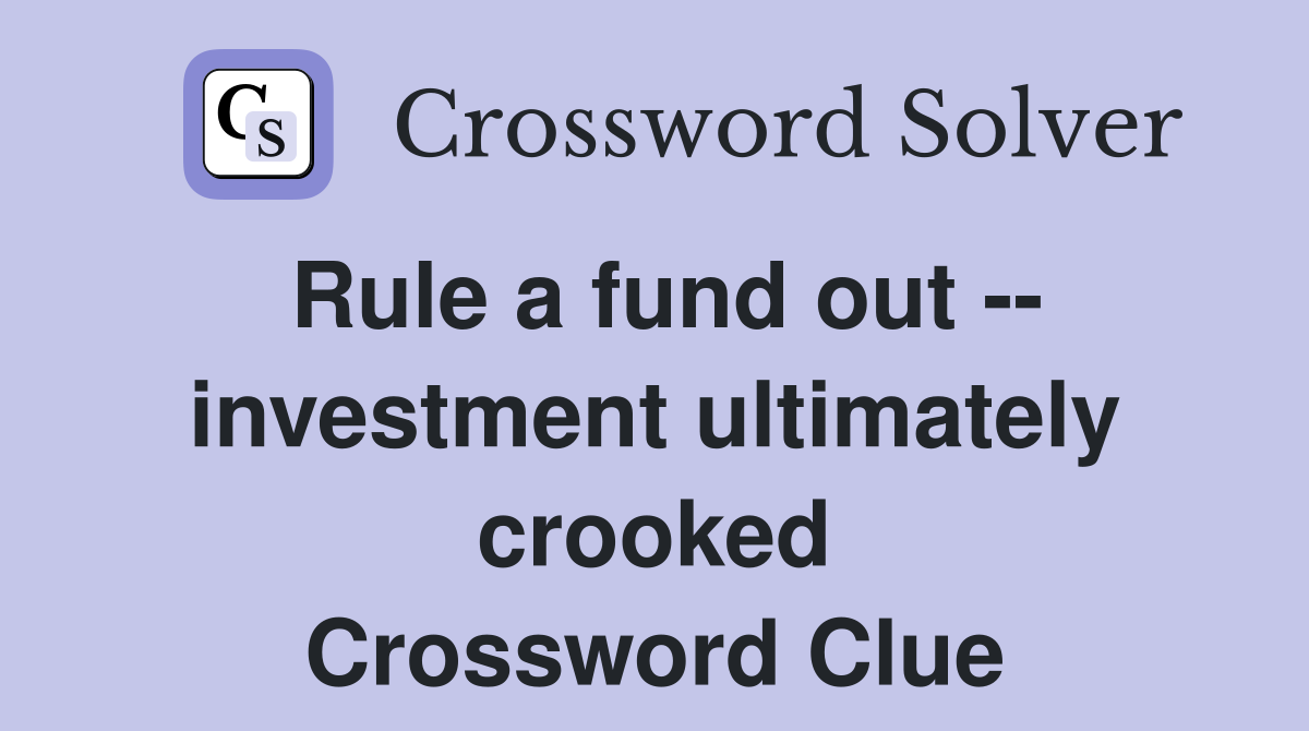 Rule a fund out -- investment ultimately crooked Crossword Clue