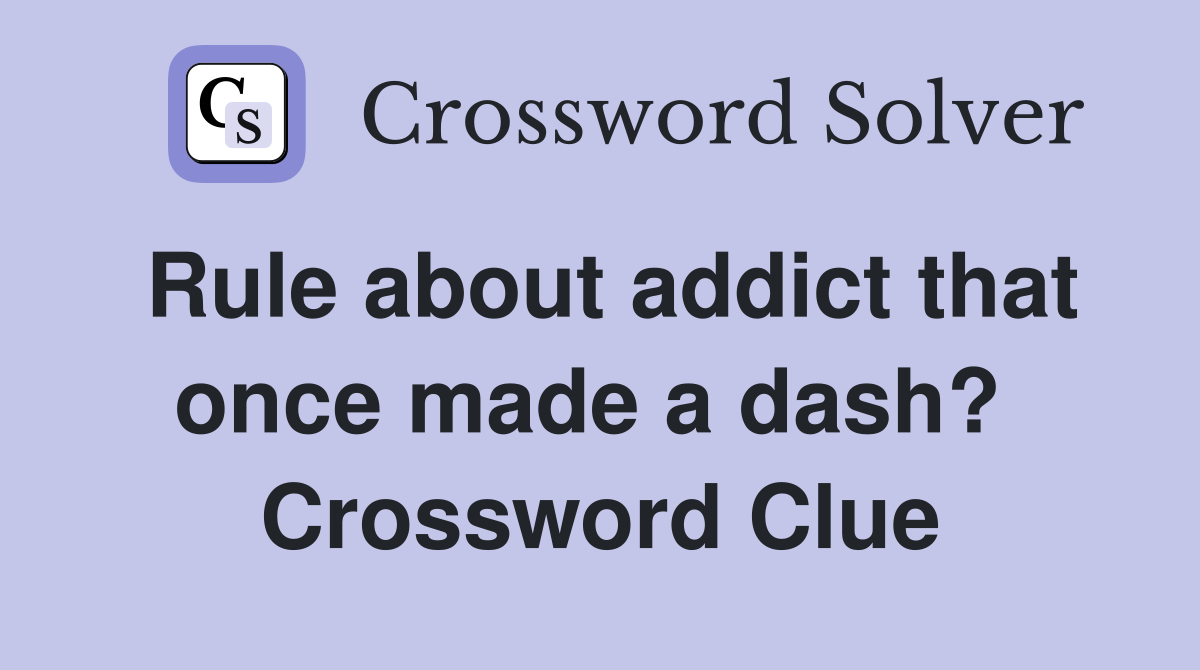 Rule about addict that once made a dash?  Crossword Clue