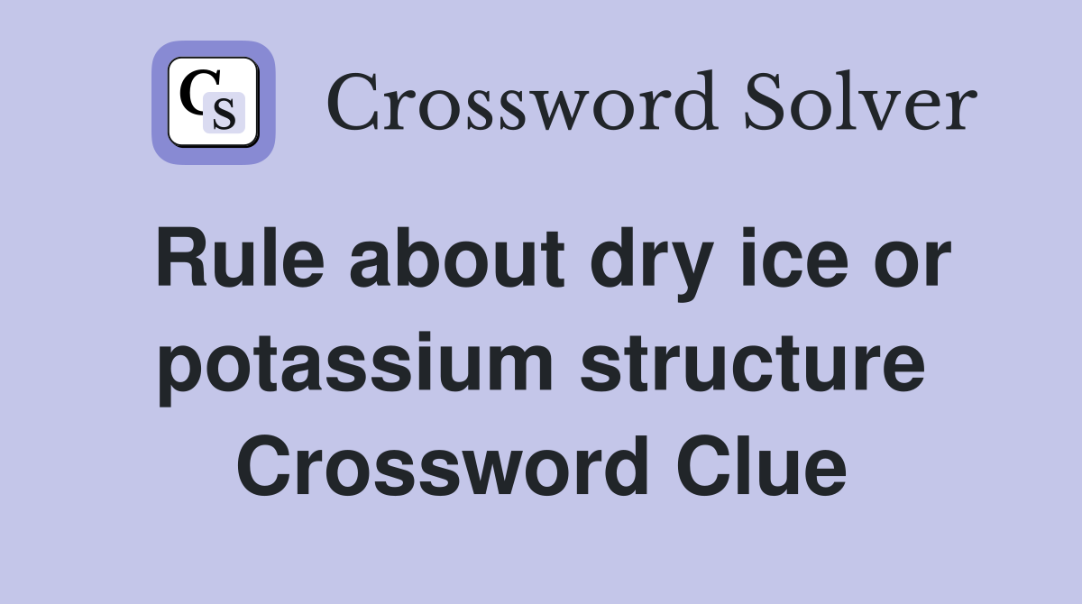 Rule about dry ice or potassium structure Crossword Clue