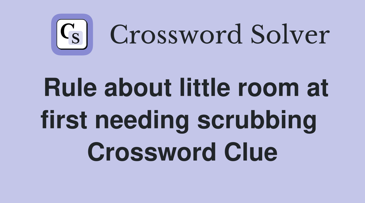 Rule about little room at first needing scrubbing  Crossword Clue