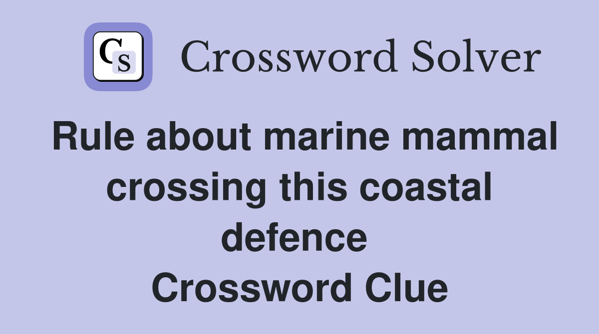 Rule about marine mammal crossing this coastal defence  Crossword Clue