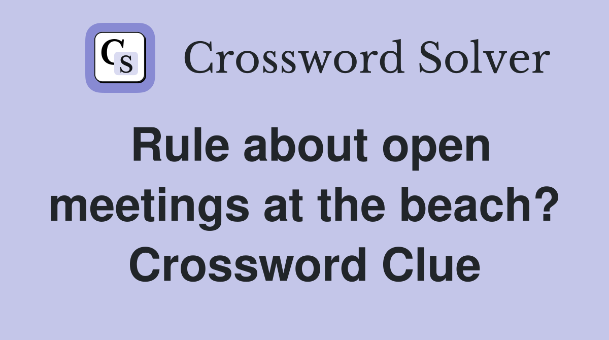 Rule about open meetings at the beach? Crossword Clue