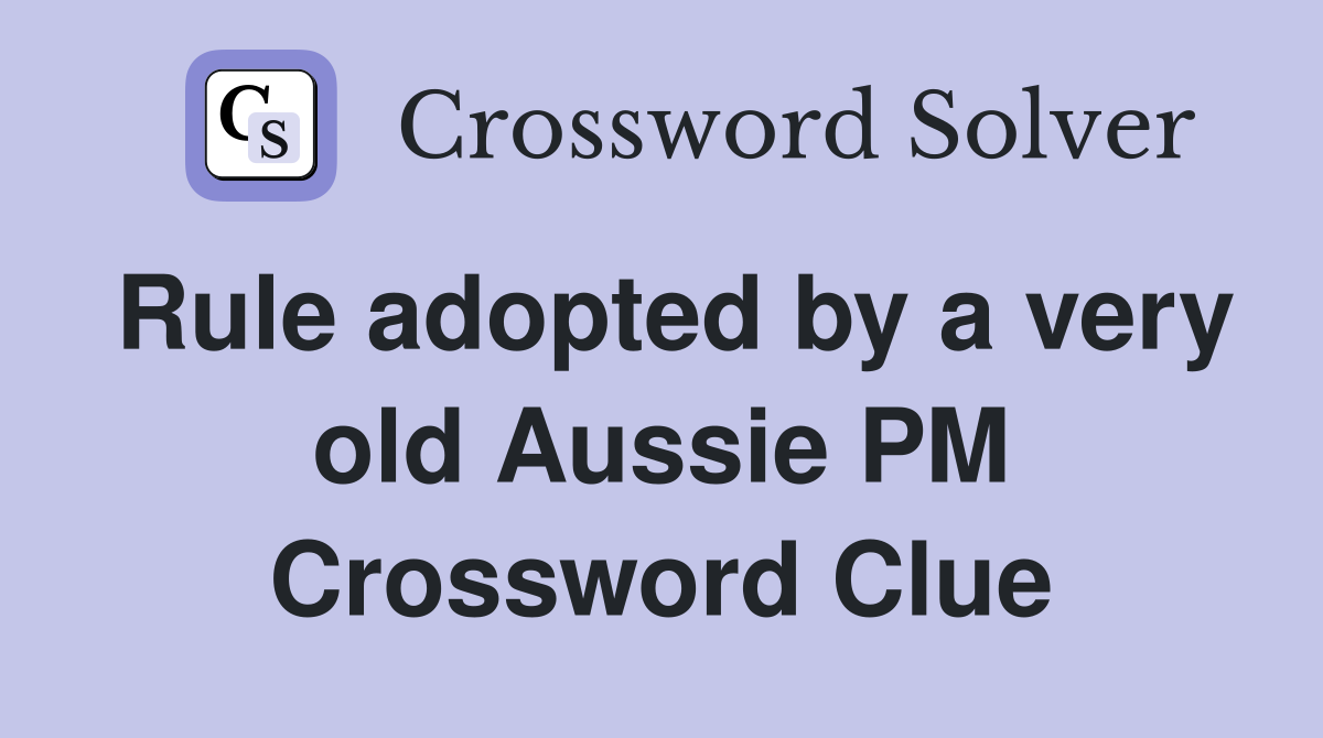 Rule adopted by a very old Aussie PM Crossword Clue