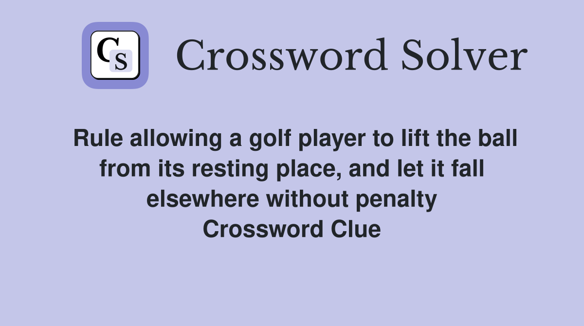 Rule allowing a golf player to lift the ball from its resting place, and let it fall elsewhere without penalty Crossword Clue