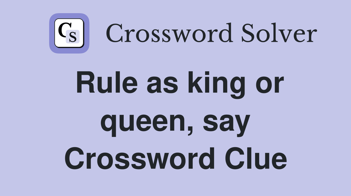 Rule as king or queen, say Crossword Clue