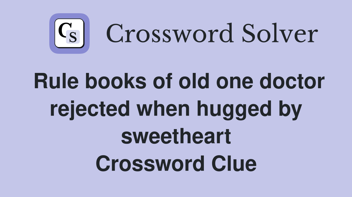 Rule books of old one doctor rejected when hugged by sweetheart Crossword Clue