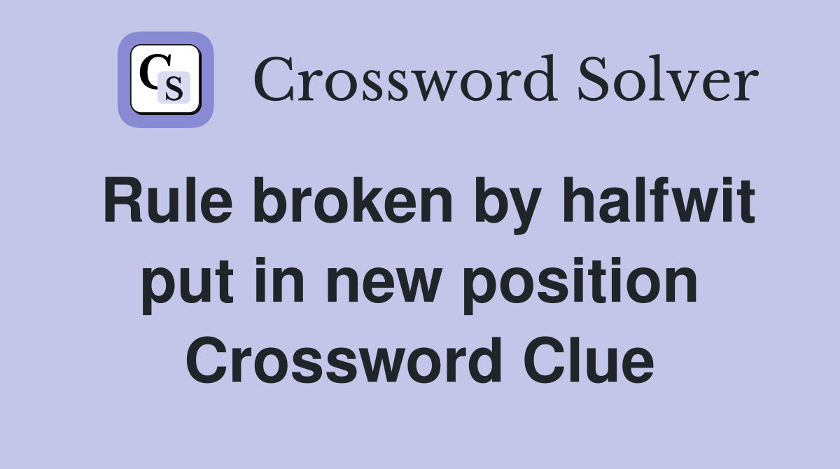 Rule broken by halfwit put in new position Crossword Clue