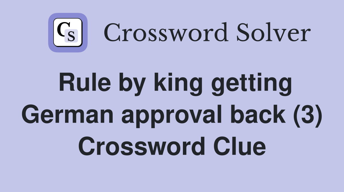 Rule by king getting German approval back (3) Crossword Clue