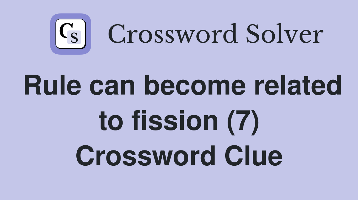 Rule can become related to fission (7) Crossword Clue