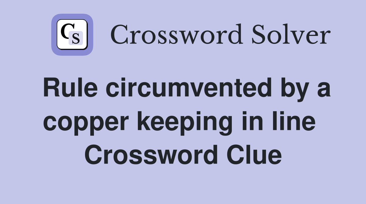 Rule circumvented by a copper keeping in line  Crossword Clue