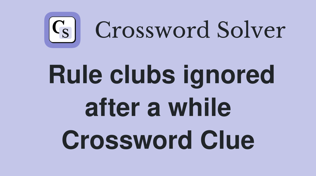 Rule clubs ignored after a while Crossword Clue