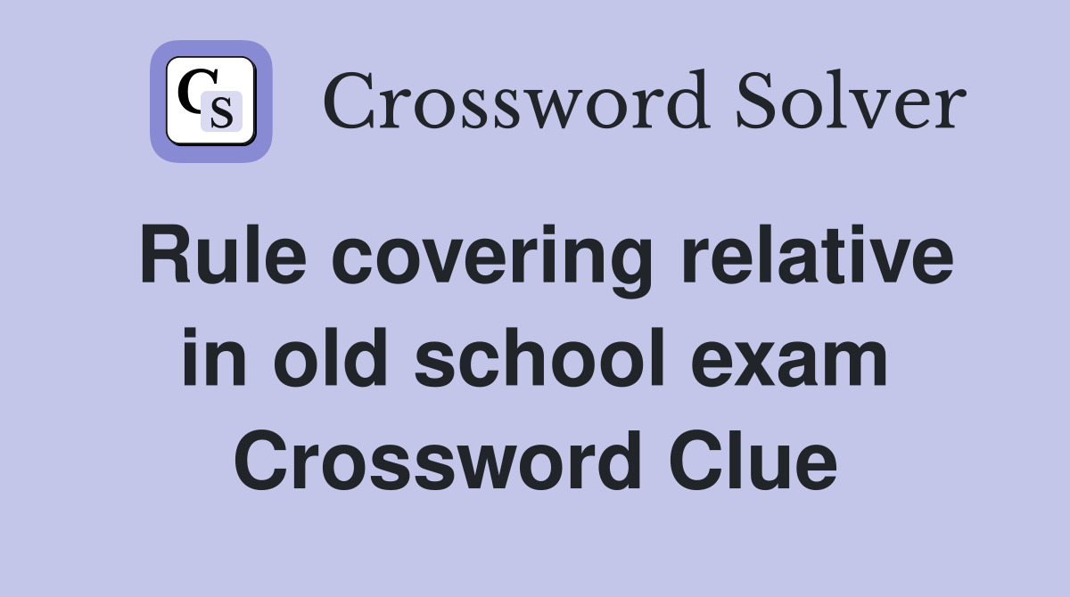 Rule covering relative in old school exam Crossword Clue