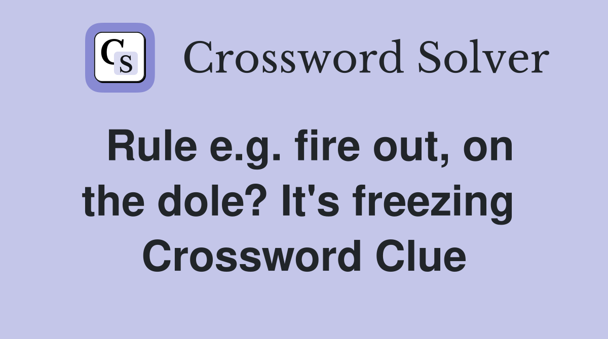 Rule e.g. fire out, on the dole? It's freezing  Crossword Clue