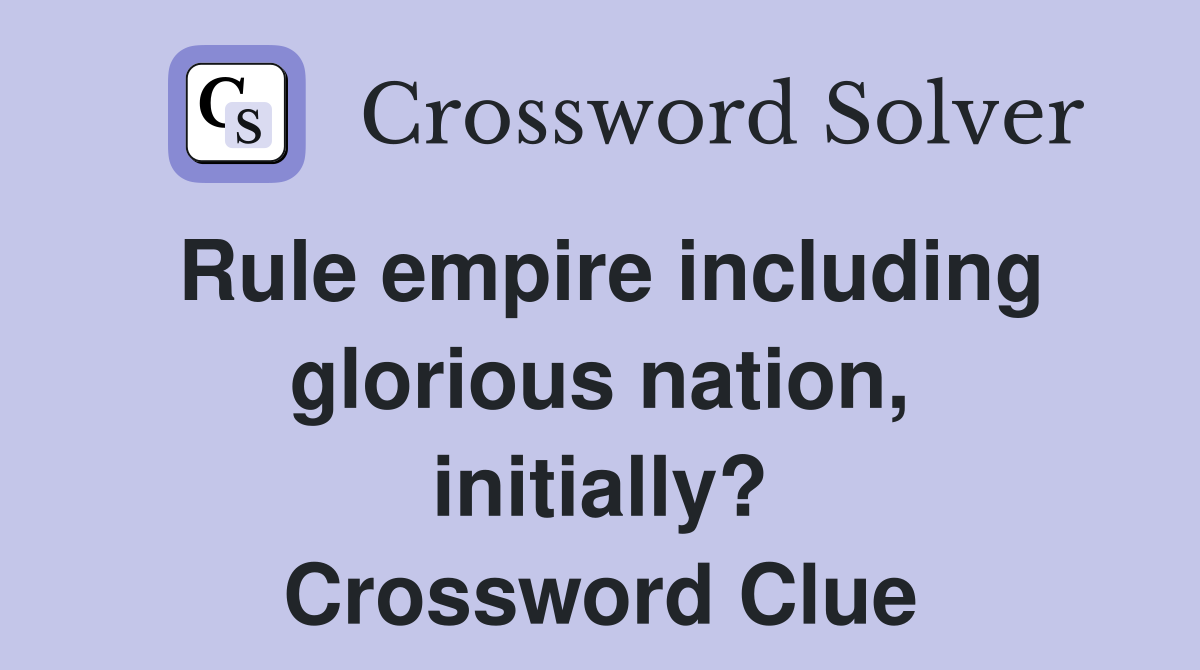 Rule empire including glorious nation, initially? Crossword Clue