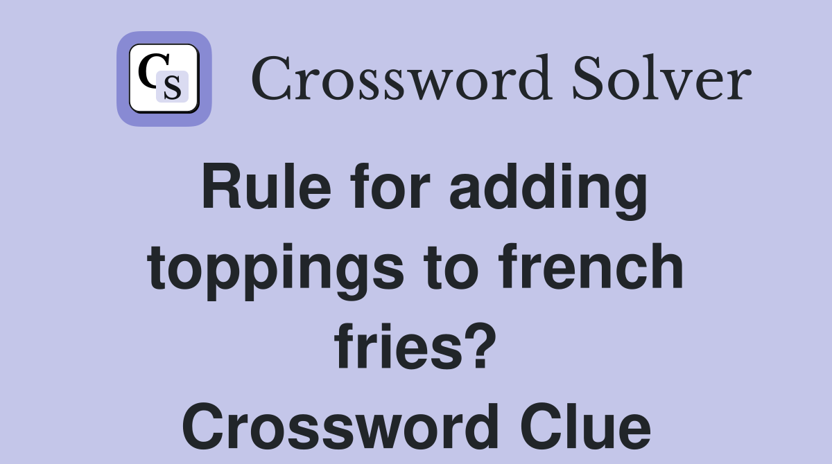 Rule for adding toppings to french fries? Crossword Clue
