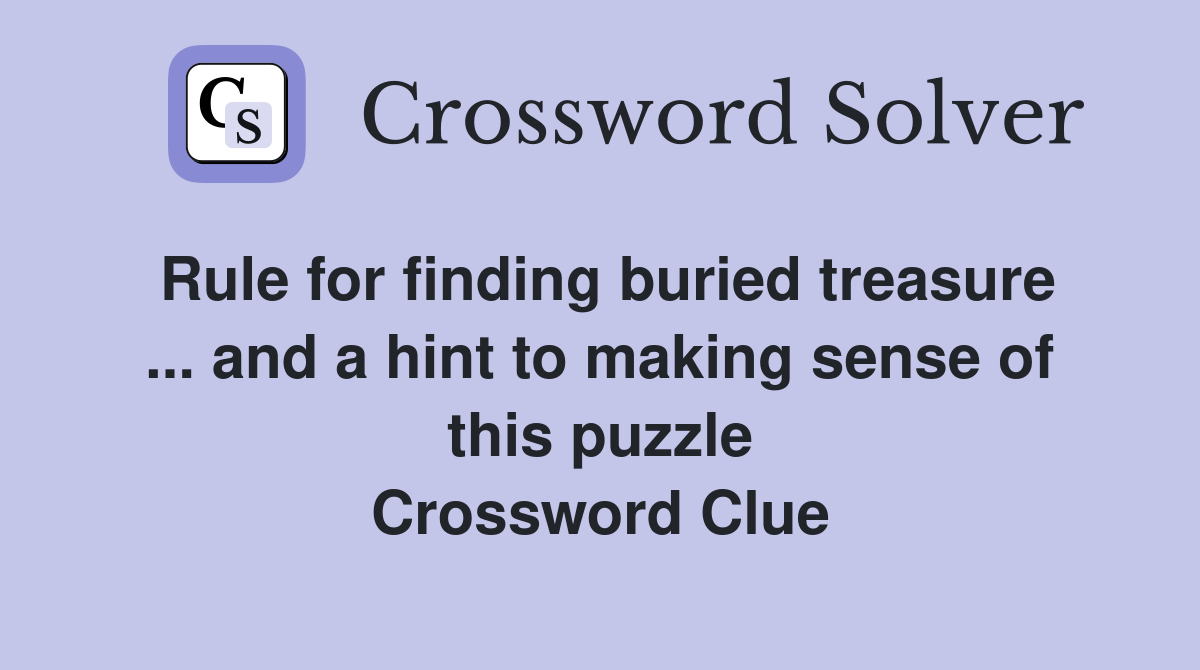 Rule for finding buried treasure ... and a hint to making sense of this puzzle Crossword Clue