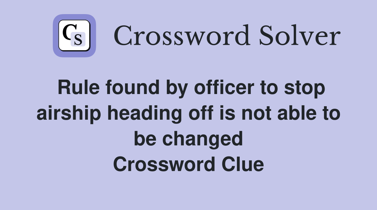 Rule found by officer to stop airship heading off is not able to be changed Crossword Clue