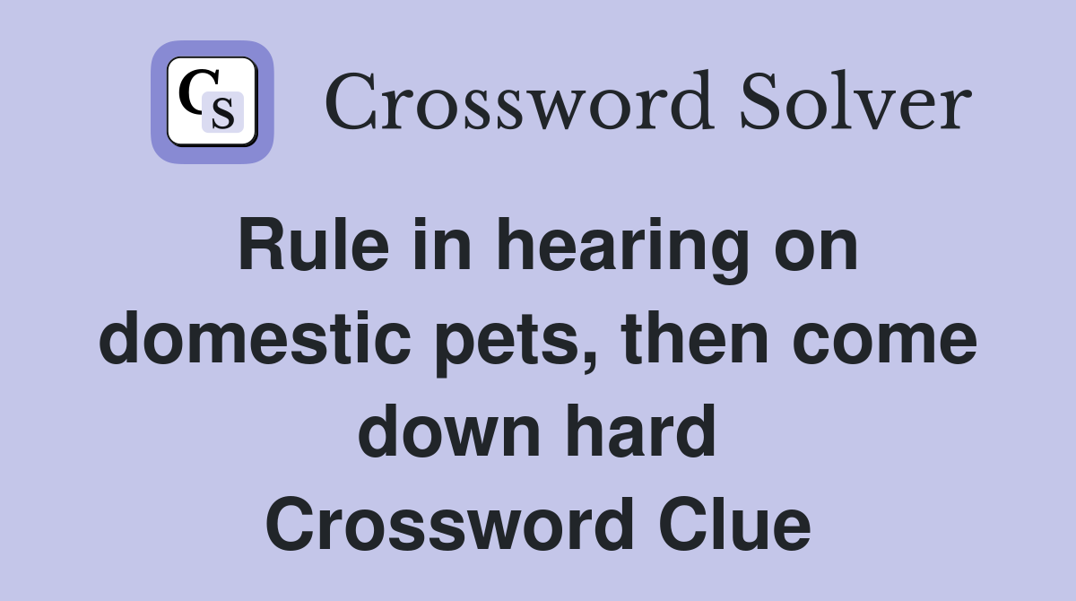 Rule in hearing on domestic pets, then come down hard Crossword Clue