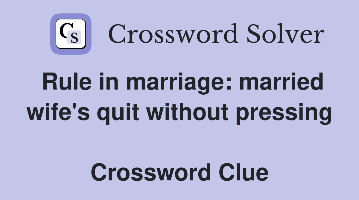 Rule in marriage: married wife's quit without pressing  Crossword Clue