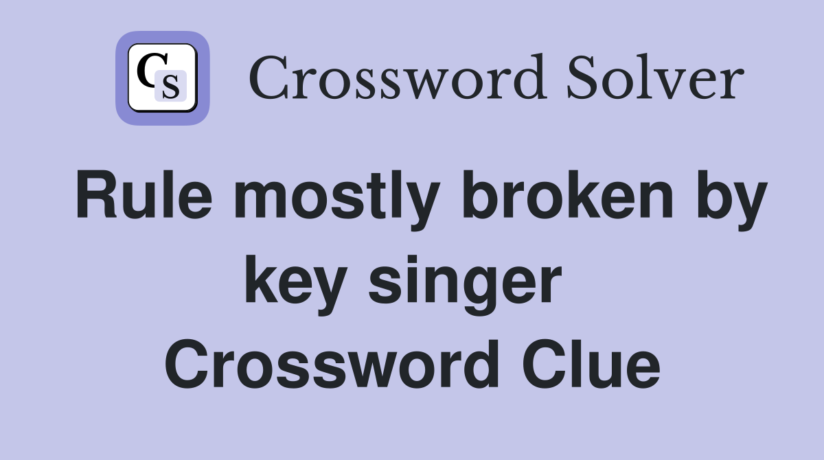 Rule mostly broken by key singer  Crossword Clue