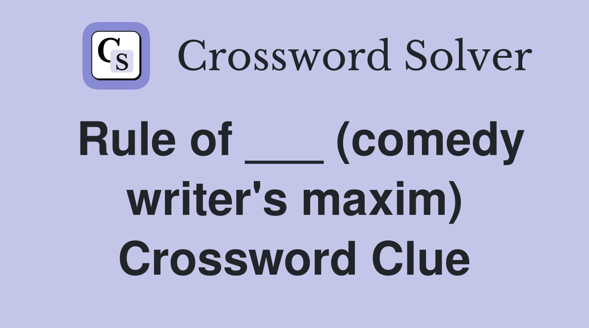 Rule of ___ (comedy writer's maxim) Crossword Clue