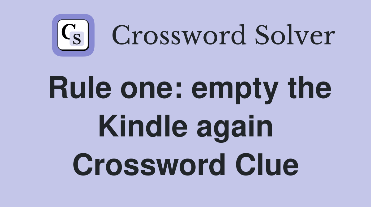 Rule one: empty the Kindle again Crossword Clue