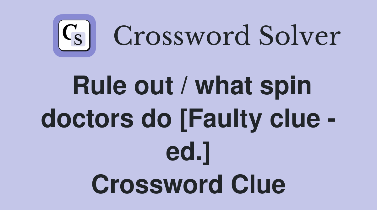 Rule out / what spin doctors do [Faulty clue - ed.] Crossword Clue