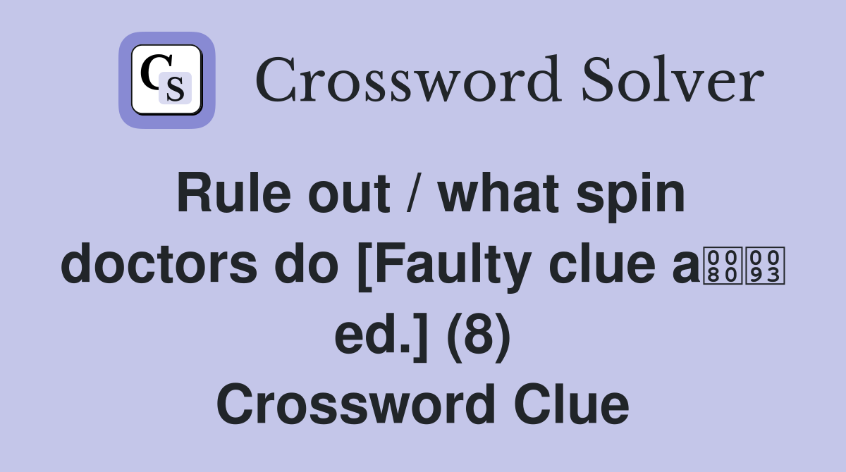 Rule out / what spin doctors do [Faulty clue a ed.] (8) Crossword Clue