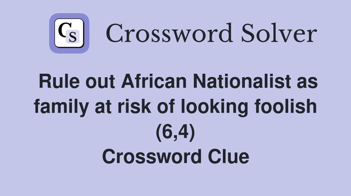 Rule out African Nationalist as family at risk of looking foolish (6,4) Crossword Clue