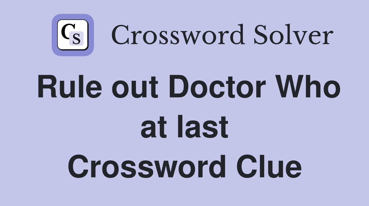 Rule out Doctor Who at last Crossword Clue